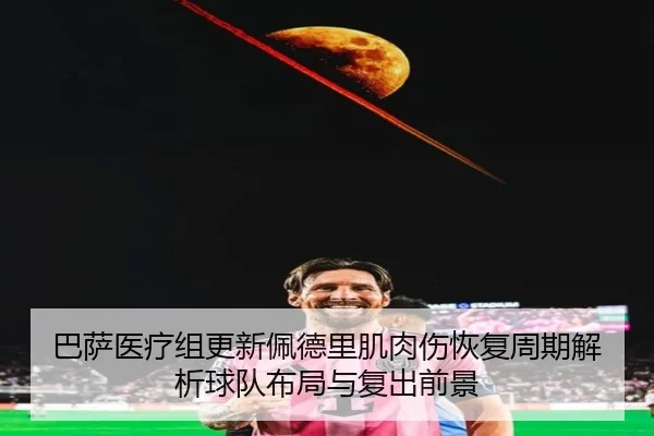 巴萨医疗组更新佩德里肌肉伤恢复周期解析球队布局与复出前景
