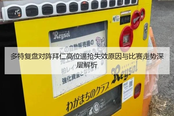 多特复盘对阵拜仁高位逼抢失效原因与比赛走势深层解析