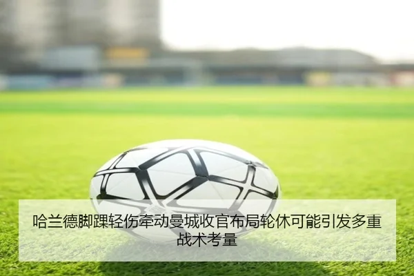 哈兰德脚踝轻伤牵动曼城收官布局轮休可能引发多重战术考量