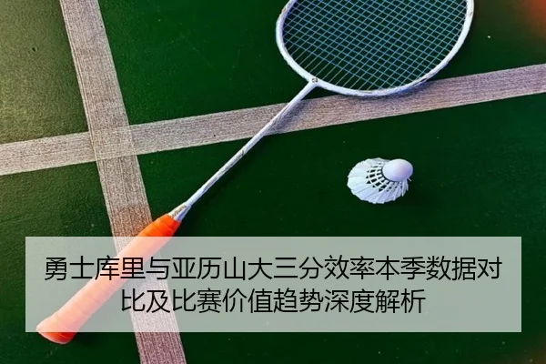 勇士库里与亚历山大三分效率本季数据对比及比赛价值趋势深度解析（kaiyun）