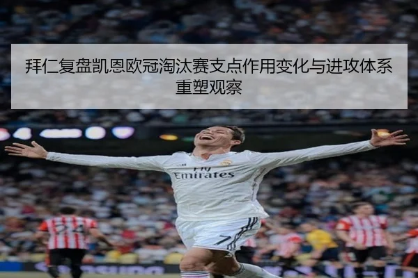 拜仁复盘凯恩欧冠淘汰赛支点作用变化与进攻体系重塑观察
