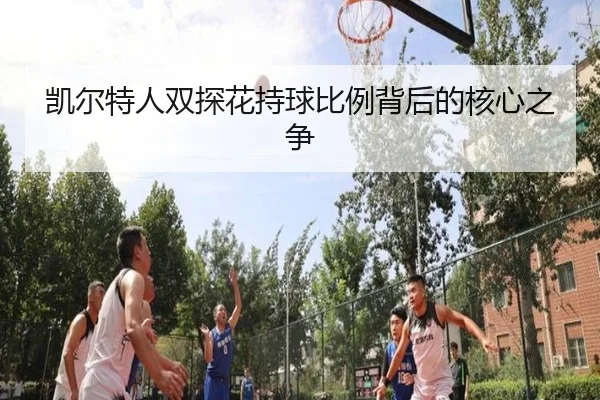 凯尔特人双探花持球比例背后的核心之争