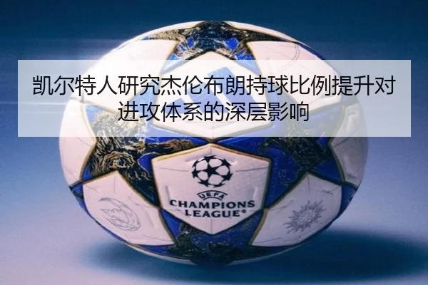 凯尔特人研究杰伦布朗持球比例提升对进攻体系的深层影响（kaiyun）