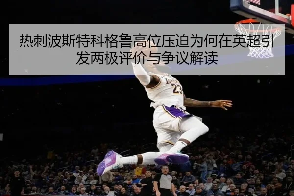 热刺波斯特科格鲁高位压迫为何在英超引发两极评价与争议解读