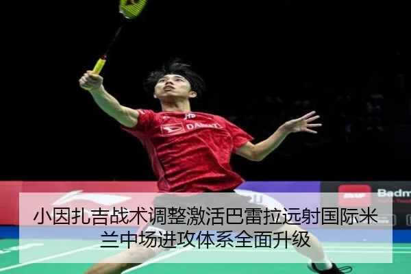 小因扎吉战术调整激活巴雷拉远射国际米兰中场进攻体系全面升级