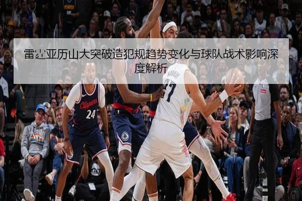 雷霆亚历山大突破造犯规趋势变化与球队战术影响深度解析 | kaiyun