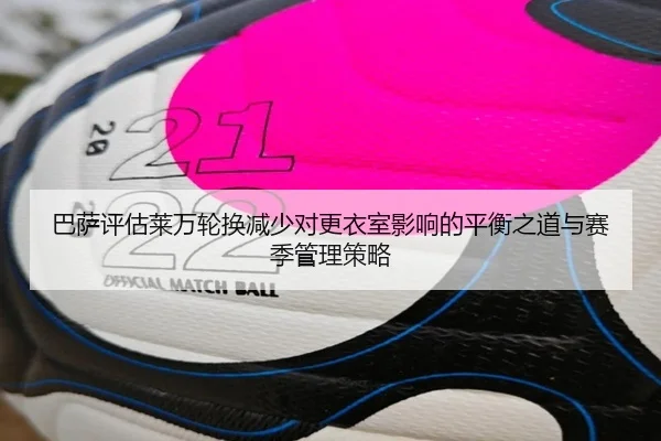 巴萨评估莱万轮换减少对更衣室影响的平衡之道与赛季管理策略 - kaiyun