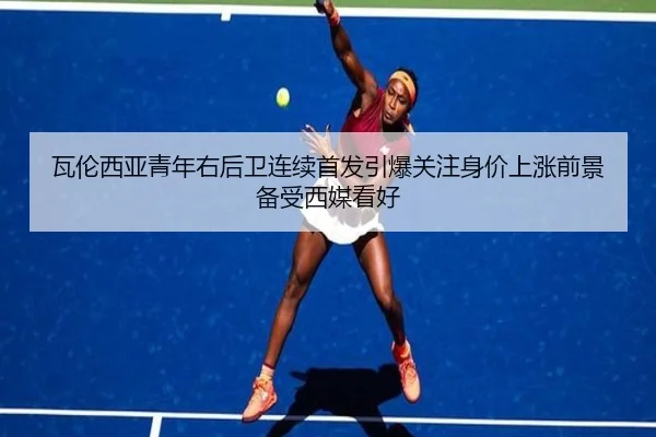 瓦伦西亚青年右后卫连续首发引爆关注身价上涨前景备受西媒看好 - kaiyun