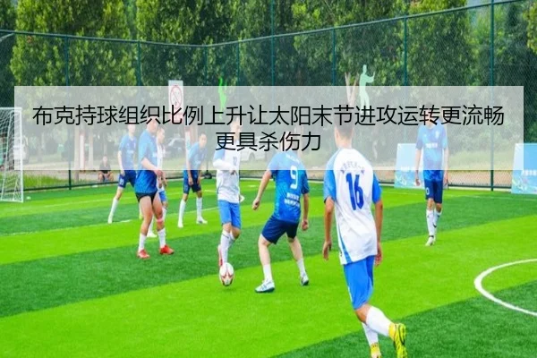 布克持球组织比例上升让太阳末节进攻运转更流畅更具杀伤力（kaiyun）